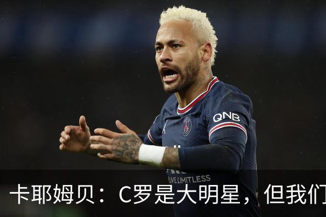 卡耶姆贝：C罗是大明星，但我们不在乎面前的对手是谁